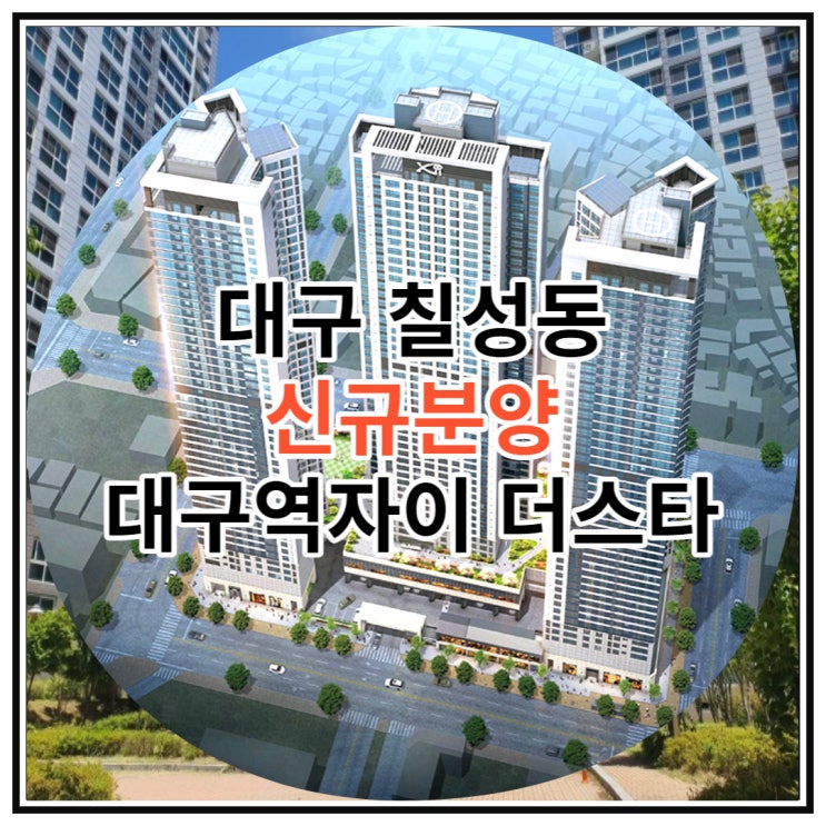  대구 칠성동 신규분양 대구역자이 더스타 모델하우스 안내