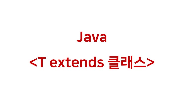 [ Java: 자료형 제한&lt;T extends 클래스&gt; / 제네릭 메서드 ]