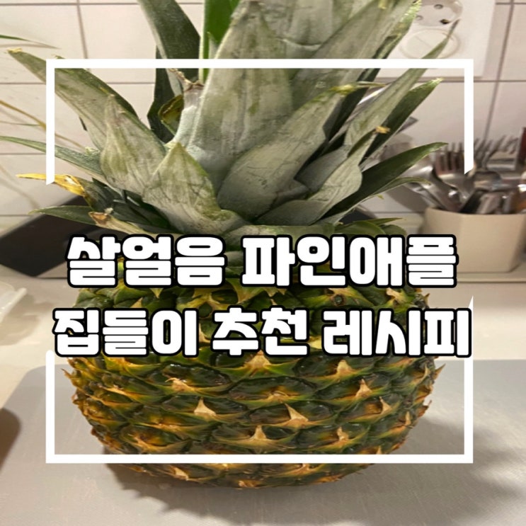  살얼음 파인애플(파인애플 샤베트) 레시피, 집들이 요리 추천