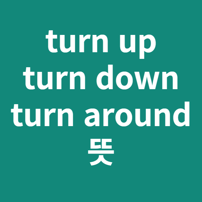 turn up/turn down/turn around 뜻