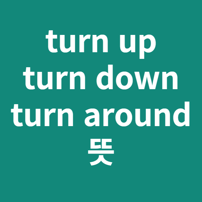  turn up/turn down/turn around 뜻
