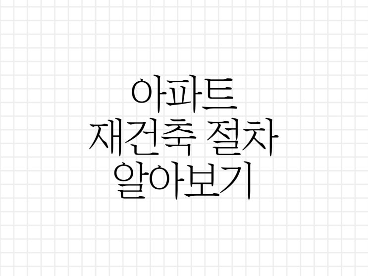 아파트의 재건축 절차에 대해서 알아보기~