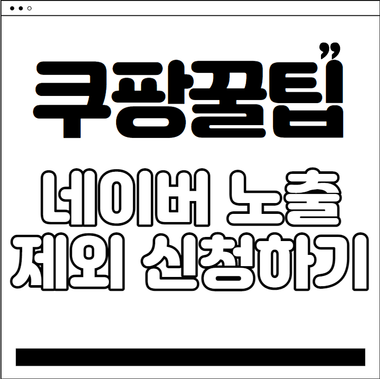  쿠팡 셀러 되기 - 쿠팡 꿀팁 #6 네이버 노출 제외 신청