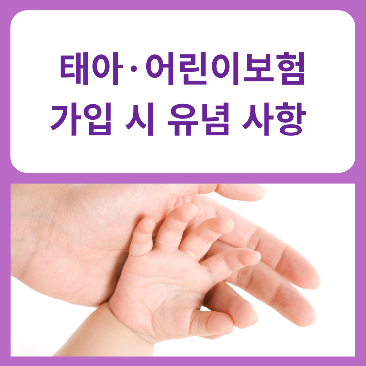  태아·어린이 보험 가입 시 유념해야 할 사항