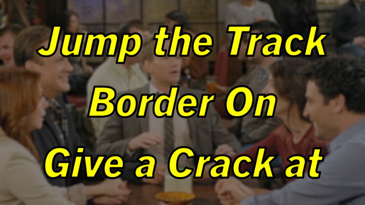 미드 박살내기 86일차: (1) Jump the Track (2) Border On (3) Give / Take a Crack at, 무슨 뜻일까? (토익 토플 오픽 필수 단어)