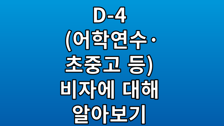  D-4(어학연수, 초중고 등) 비자에 대해서 알아보기