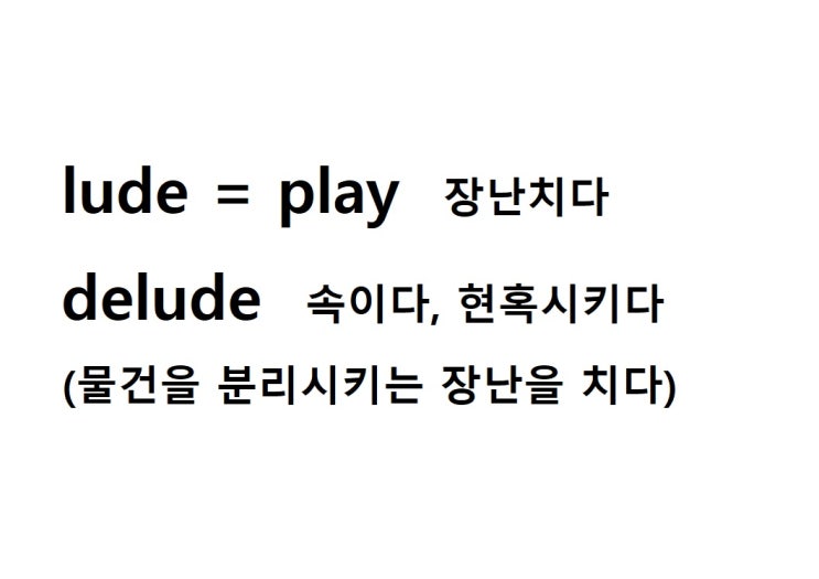  어근 lude = play 장난치다, 공연하다 (delude 물건을 분리시키는 장난을 치다 = 속이다, 현혹시키다)