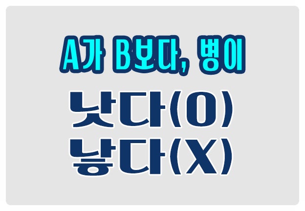 헷갈리는 맞춤법 A가 B보다, 병이 낫다 O 낳다 X 헷갈리는 맞춤법 A가 B보다, 병이 낫다 O 낳다 X