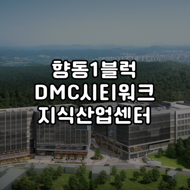  향동1블럭 DMC시티워크 향동역 초역세권 지식산업센터 분양 안내 정계약 1달 남았습니다