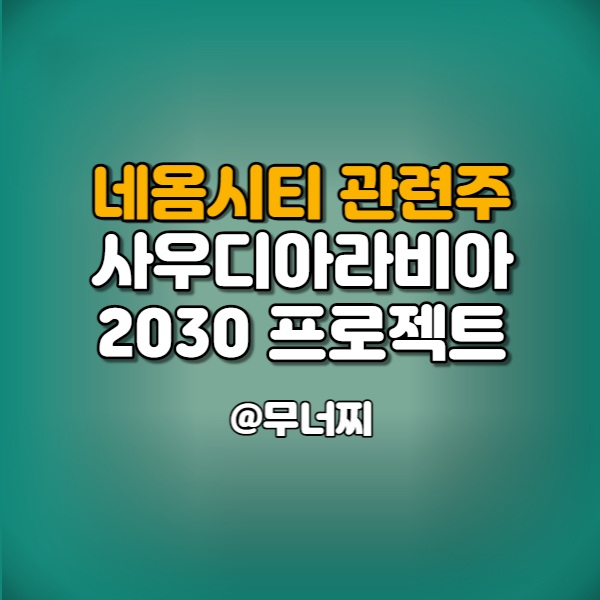  네옴시티 관련주, 사우디아라비아 2030 프로젝트