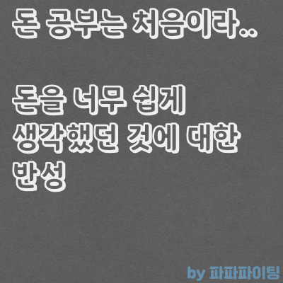  돈을 너무 쉽게 생각하지 않았나 싶습니다만...