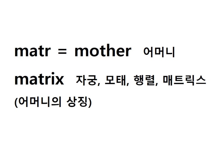  어근 matr = mother 어머니 (matrix 어머니의 상징 = 자궁, 모태, 행렬, 매트릭스)