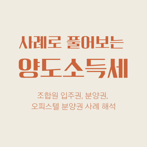  사례로 풀어보는 양도소득세 해석과 분석(조합원 입주권, 분양권, 오피스텔분양권)
