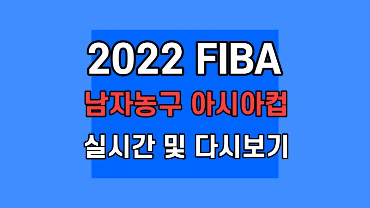2022 FIBA 남자농구 아시아컵, tv 중계방송 실시간 다시보기 무료 진행 일정