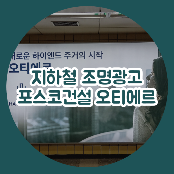  지하철 조명광고 안내 및 진행 사례 (포스코건설 오티에르)