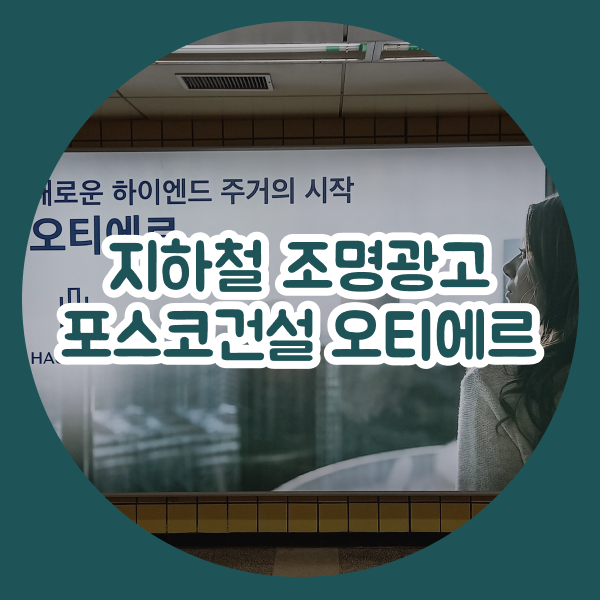 지하철 조명광고 안내 및 진행 사례 (포스코건설 오티에르)