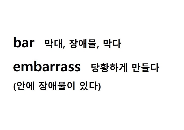  어근 bar 막대, 장애물, 막다 (embarrass 안에 장애물이 있다 = 당황하게 만들다)