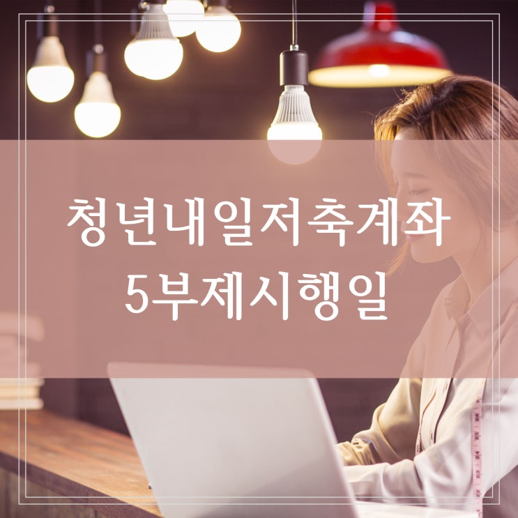  청년내일저축계좌 5부제 시행 가입요건으로 인한 중도해지 정리