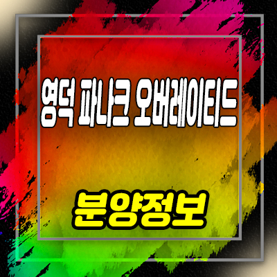  영덕 파나크 오버레이티드 풀빌라 삼사리 레지던스 호텔&리조트 분양정보 안내