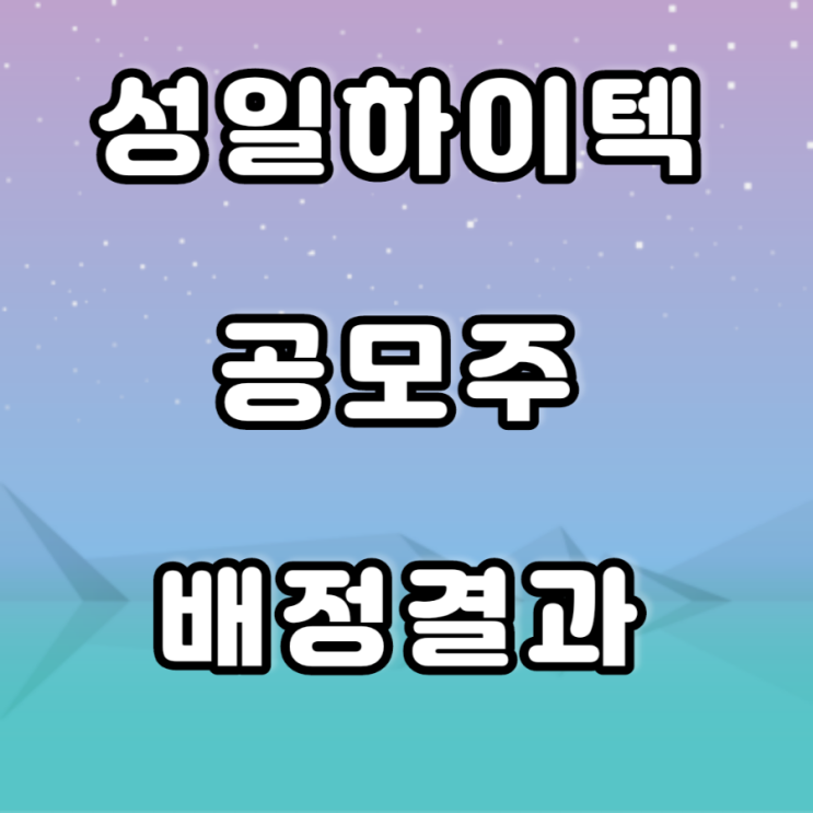 성일하이텍 공모주 배정결과 성일하이텍 공모주 배정결과