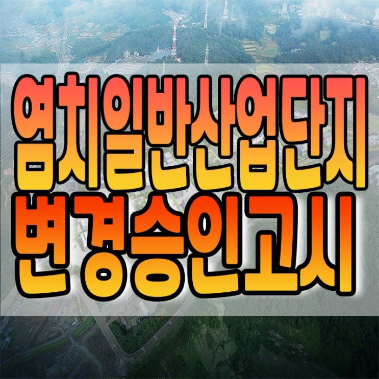  아산 염치 일반산업단지  변경 승인 고시