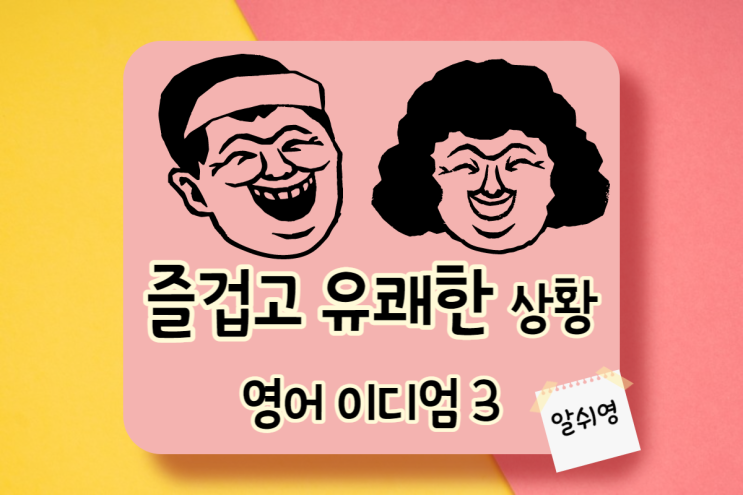 즐겁고 유쾌한 상황 관련 영어 이디엄 표현 3가지