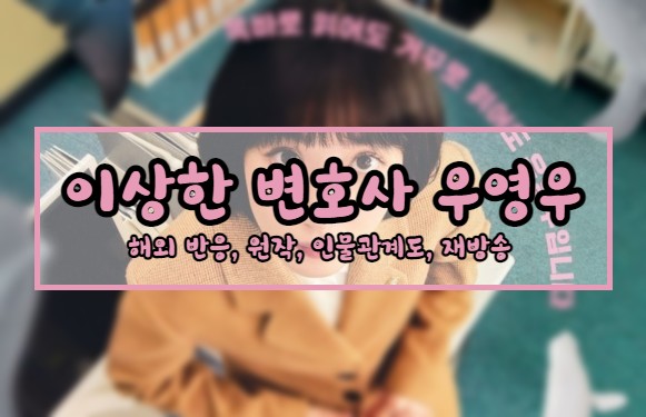  이상한 변호사 우영우 (해외반응, 원작, 인물관계도, 재방송 정보 등)