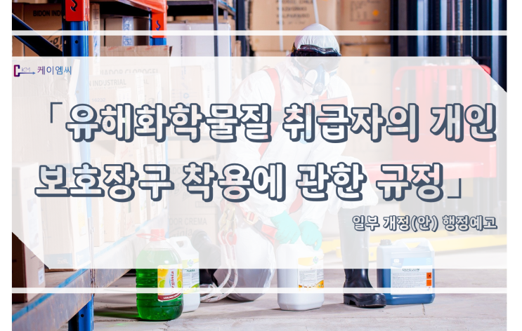  [ 주식회사 케이엠씨 ] 「유해화학물질 취급자의 개인보호장구 착용에 관한 규정」 일부 개정(안) 행정예고