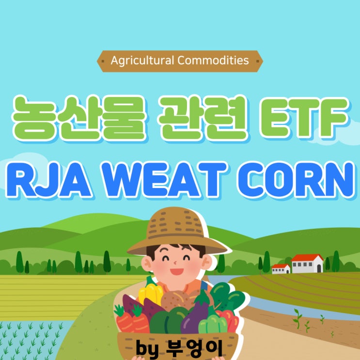 미국 농산물 ETF/ETN - RJA, WEAT, CORN (옥수수, 밀, 곡물, 농작물)