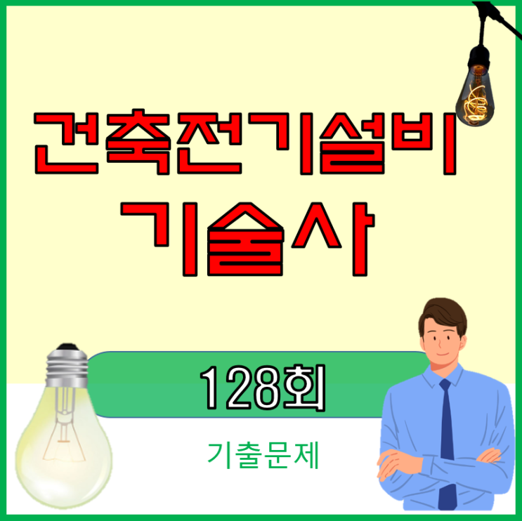 건축전기설비기술사 128회 기출문제 (전기기술사) 건축전기설비기술사 128회 기출문제 (전기기술사)