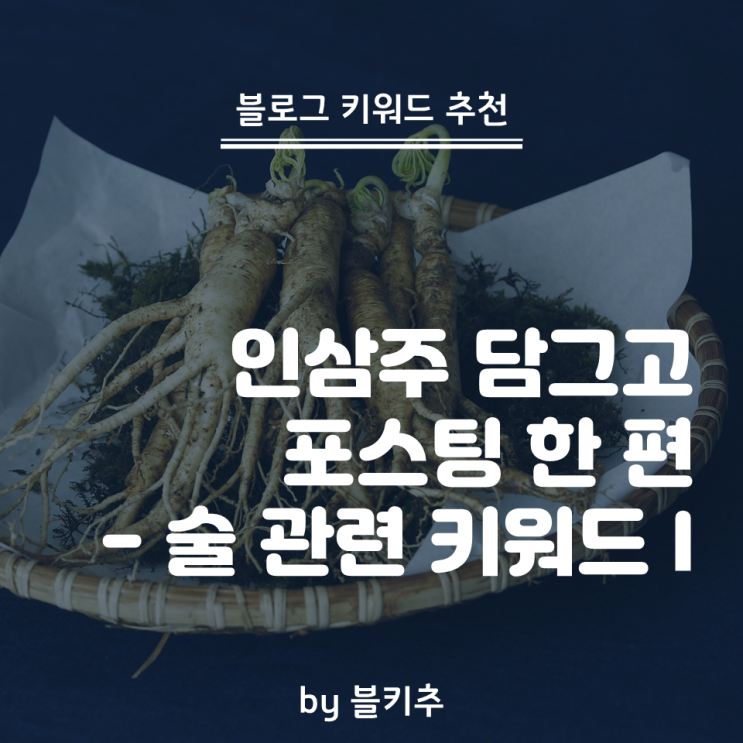  일상에서 술이 빠질 수 있나요 - 술 관련 블로그 키워드 추천 1편