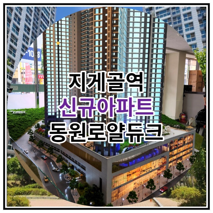  지게골역 신규아파트 동원로얄듀크 신규 공급 소식