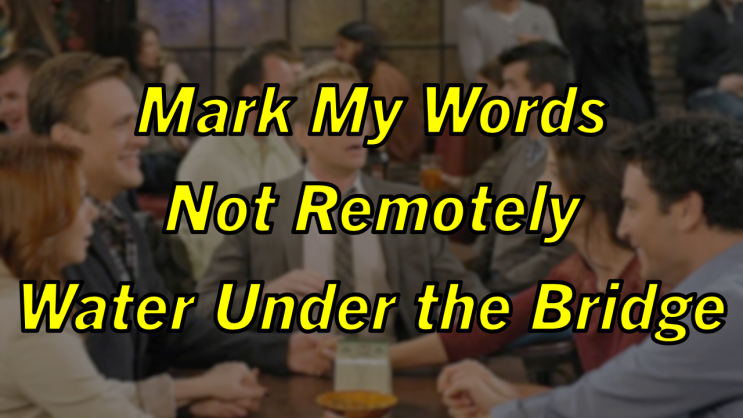  미드 박살내기 90일차: (1) Mark My Words (2) Not Remotely (3) Water Under the Bridge, 무슨 뜻일까? (영어 공부 혼자 하기)