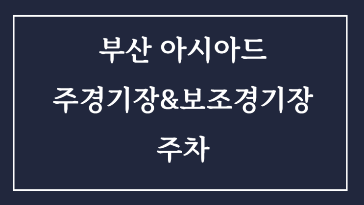 부산 아시아드 주경기장&보조경기장 주차, 근처 숙소 정보 부산 아시아드 주경기장&보조경기장 주차, 근처 숙소 정보