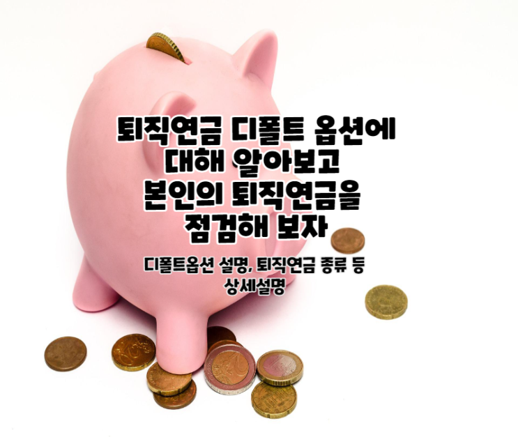  퇴직연금 디폴트 옵션에 대해 알아보고 점검해 보자