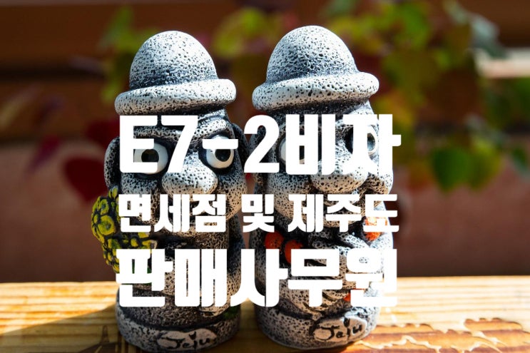 E7-2비자 판매사무원(면세점 및 제주도) 자격요건은?