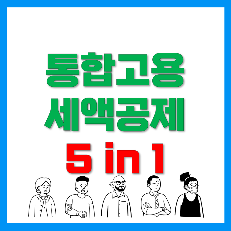 고용증대세액공제 Bye~ 통합고용세액공제 등장! 5 in 1