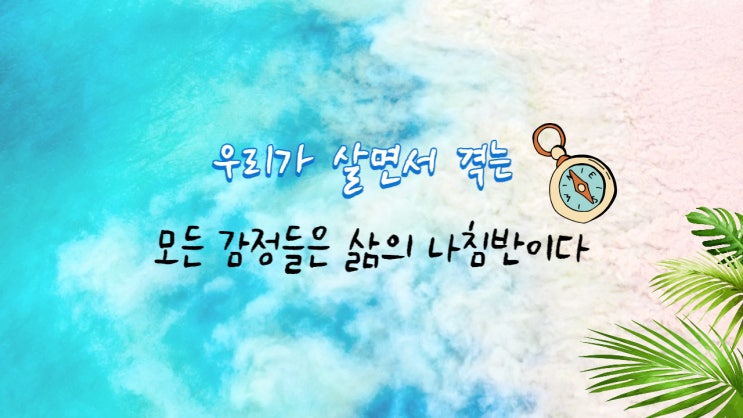  우리가 살면서 겪는 모든 감정들은 삶의 나침반이다 - 당신이 옳다