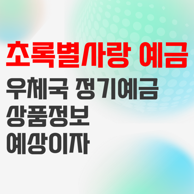 우정사업본부 초록별사랑 정기예금 상품정보 및 예상이자 우정사업본부 초록별사랑 정기예금 상품정보 및 예상이자