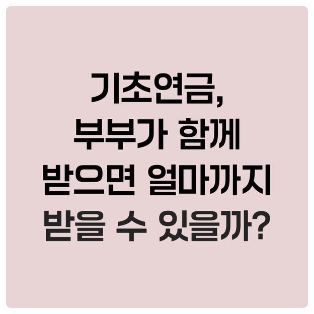  기초연금, 부부가 함께 받으면 얼마까지 받을 수 있을까?