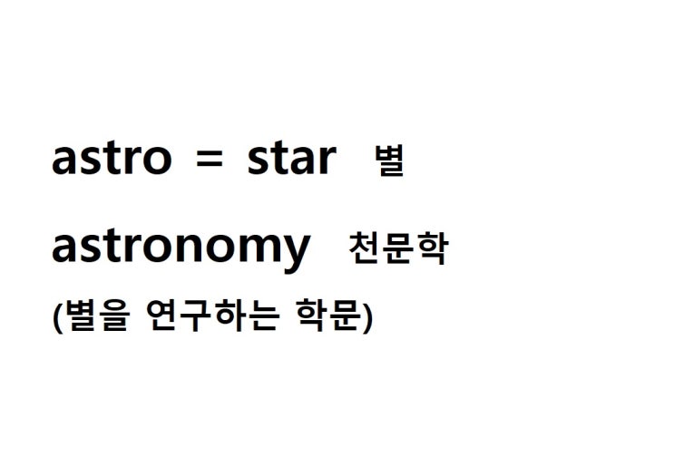  어근 astro = star 별 (astronomy 별을 연구하는 학문 = 천문학)