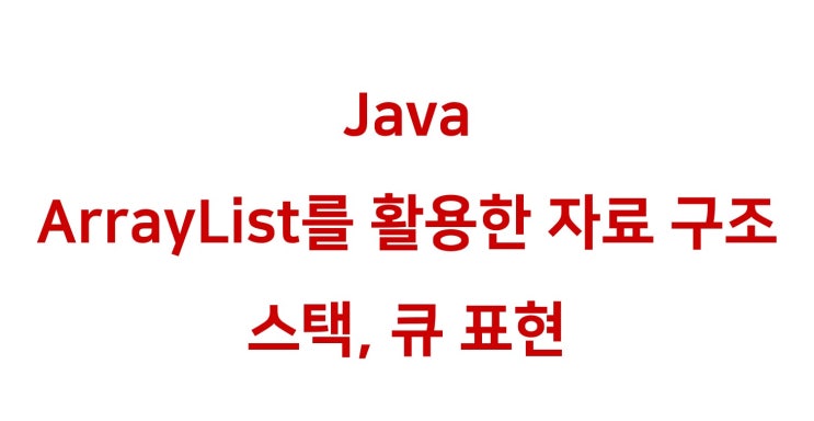 [ Java: ArrayList로 스택과 큐 구현하기 / 순서 없는 클래스와 Iterator ]