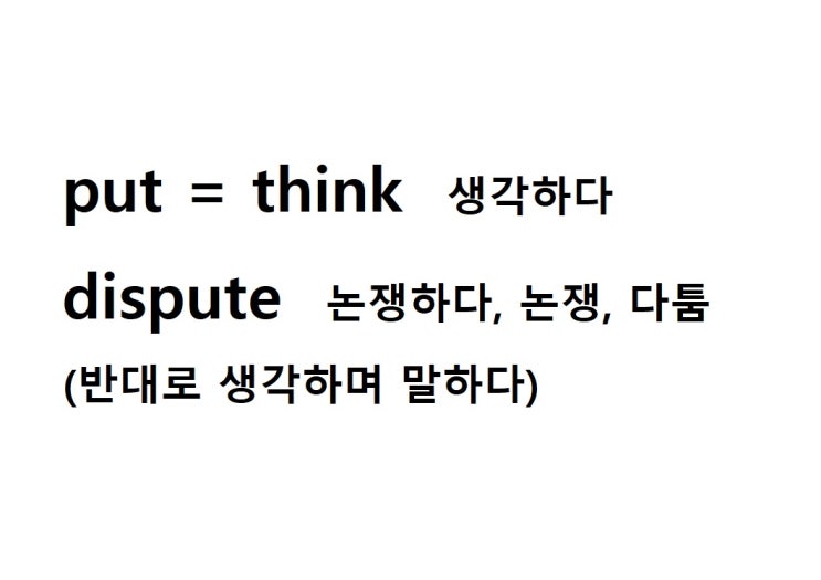  어근 put = think 생각하다 (dispute 반대로 생각하며 말하다 = 논쟁하다, 논쟁, 다툼)