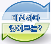  (영어 유의어) '대신하다 / 대체하다' 의 여러 표현들