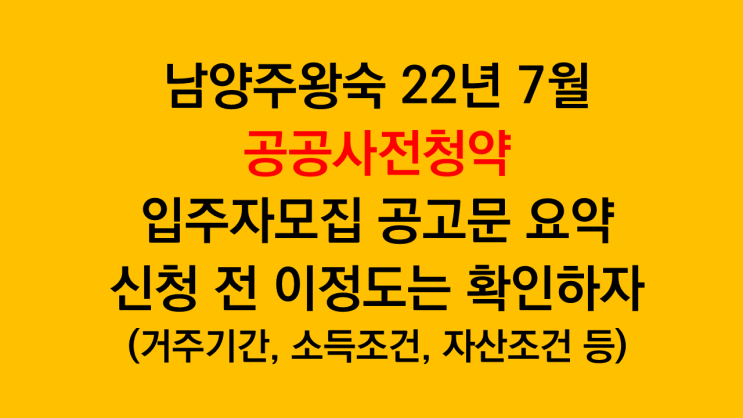  남양주왕숙 22년7월 공공사전청약 입주자모집공고문 요약(거주기간, 소득조건, 자산조건 등 필수확인)