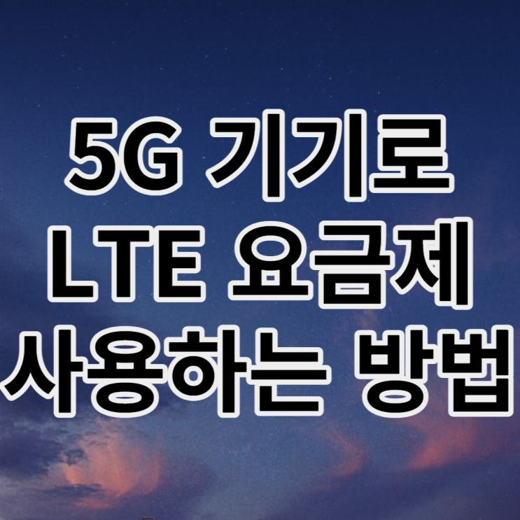 5G 휴대폰으로 LTE요금제로 변경 후 사용하는 방법