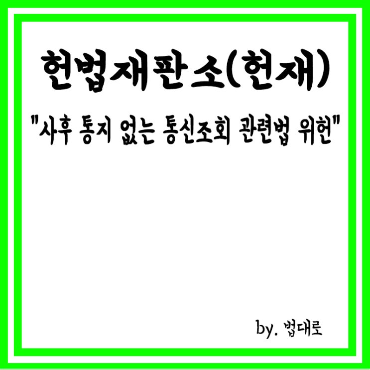  헌재 "사후 통지 없는 통신조회 관련법은 위헌",수사기관 통신조회,영장주의 적용불가