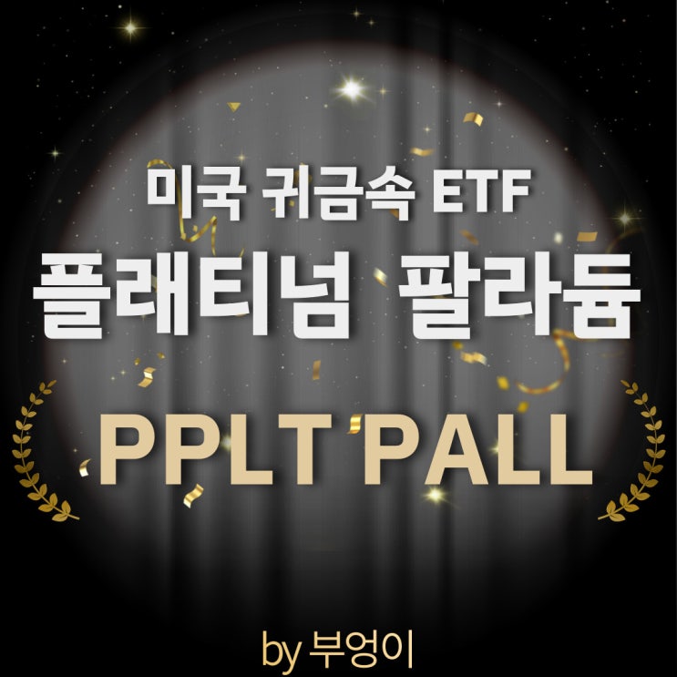 미국 귀금속 ETF - PPLT, PALL (플래티넘, Platinum, 백금, 팔라듐, Palladium, 원자재 관련주)