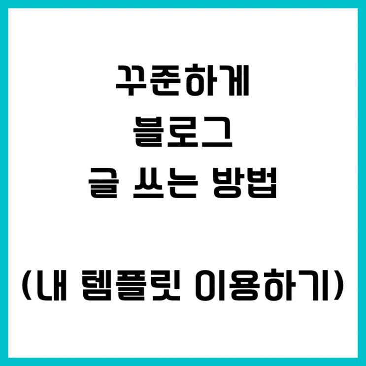  [생생정보] 꾸준하게 블로그 글 쓰는 방법 (Feat. 내 템플릿 이용하기)
