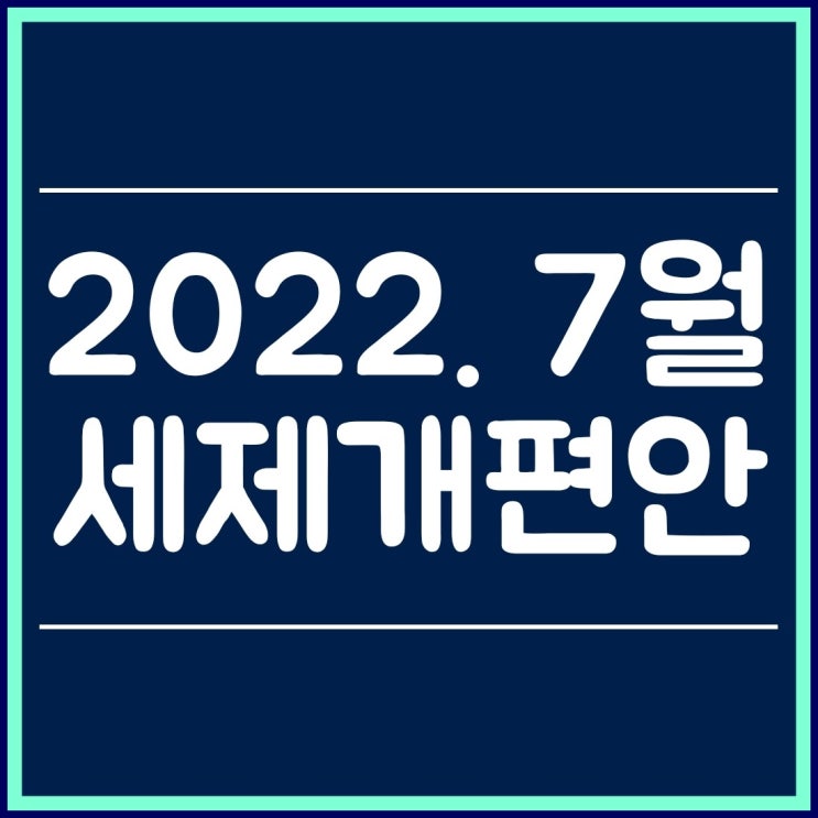  2022 7월 21일 세제개편안 내용 살펴보기